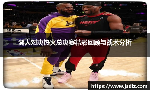 湖人对决热火总决赛精彩回顾与战术分析