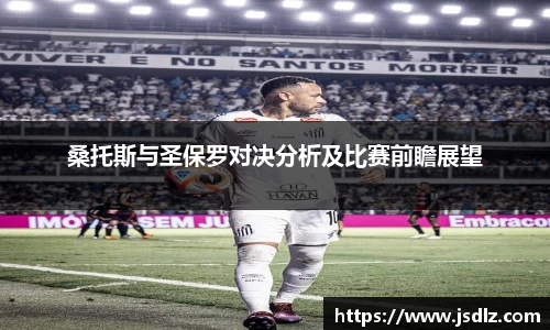 桑托斯与圣保罗对决分析及比赛前瞻展望
