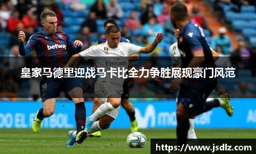皇家马德里迎战马卡比全力争胜展现豪门风范